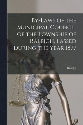 bokomslag By-laws of the Municipal Council of the Township of Raleigh, Passed During the Year 1877 [microform]