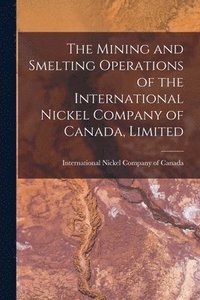 bokomslag The Mining and Smelting Operations of the International Nickel Company of Canada, Limited [microform]