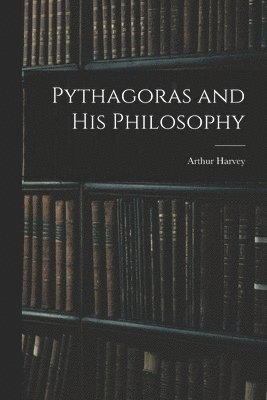 Arthur 1834-1905 Harvey - Pythagoras and His Philosophy [microform], Häftad