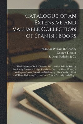William B. Collector Chorley, George  Former Owner Ticknor, S Leigh Sotheby & Co - Catalogue of an Extensive and Valuable Collection of Spanish Books, Häftad