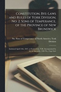 bokomslag Constitution, Bye-laws and Rules of York Division, No. 2, Sons of Temperance, of the Province of New Brunswick [microform]