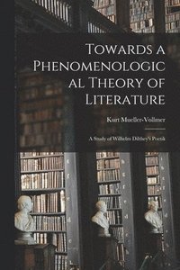 bokomslag Towards a Phenomenological Theory of Literature; a Study of Wilhelm Dilthey's Poetik