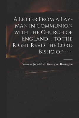 bokomslag A Letter From a Lay-man in Communion With the Church of England ... to the Right Revd the Lord Bisho of ----