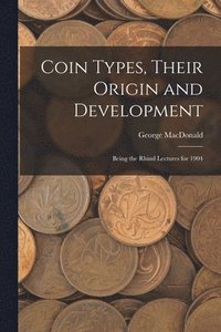bokomslag Coin Types, Their Origin and Development; Being the Rhind Lectures for 1904