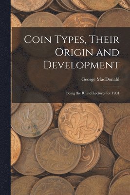 Coin Types, Their Origin and Development; Being the Rhind Lectures for 1904 1