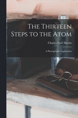 The Thirteen Steps to the Atom; a Photographic Exploration 1