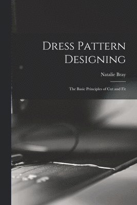 Dress Pattern Designing; the Basic Principles of Cut and Fit