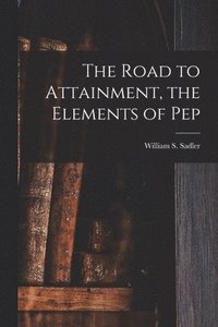 bokomslag The Road to Attainment, the Elements of Pep