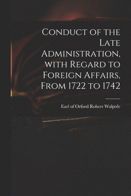 Conduct of the Late Administration, With Regard to Foreign Affairs, From 1722 to 1742 1