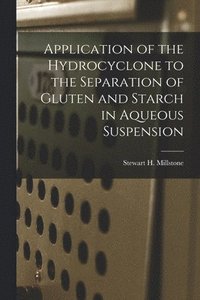 bokomslag Application of the Hydrocyclone to the Separation of Gluten and Starch in Aqueous Suspension