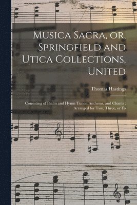 Musica Sacra, or, Springfield and Utica Collections, United 1