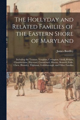 The Hollyday and Related Families of the Eastern Shore of Maryland; Including the Truman, Vaughan, Covington, Lloyd, Robins, Chamberlaine, Hayward, Ca 1