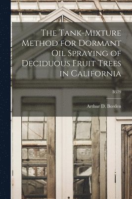 The Tank-mixture Method for Dormant Oil Spraying of Deciduous Fruit Trees in California; B579, Häftad
