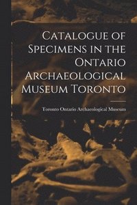 bokomslag Catalogue of Specimens in the Ontario Archaeological Museum Toronto