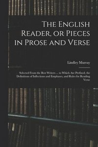 bokomslag The English Reader, or Pieces in Prose and Verse; Selected From the Best Writers ... to Which Are Prefixed, the Definitions of Inflections and Emphases, and Rules for Reading Verse