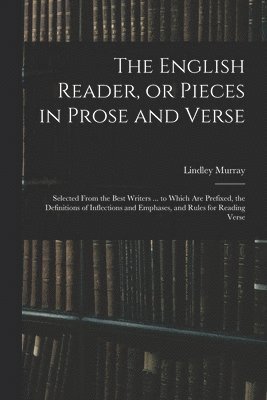 bokomslag The English Reader, or Pieces in Prose and Verse; Selected From the Best Writers ... to Which Are Prefixed, the Definitions of Inflections and Emphases, and Rules for Reading Verse