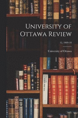 University of Ottawa - University of Ottawa Review; 12, 1909-10, Häftad