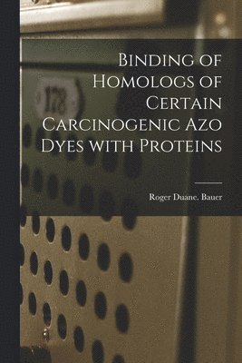 Binding of Homologs of Certain Carcinogenic Azo Dyes With Proteins 1