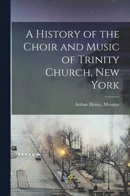 A History of the Choir and Music of Trinity Church, New York 1