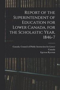 bokomslag Report of the Superintendent of Education for Lower Canada, for the Scholastic Year, 1846-7