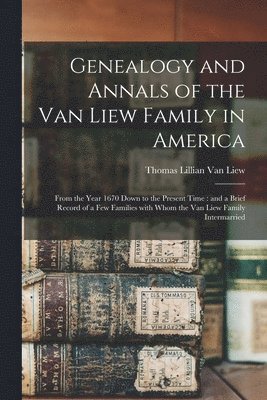 Genealogy and Annals of the Van Liew Family in America 1
