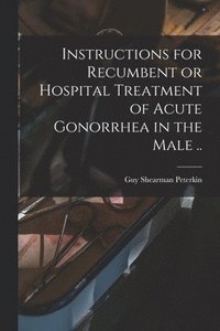 bokomslag Instructions for Recumbent or Hospital Treatment of Acute Gonorrhea in the Male ..