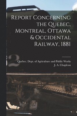 Report Concerning the Quebec, Montreal, Ottawa & Occidental Railway, 1881 [microform]
