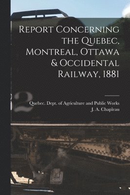 Report Concerning the Quebec, Montreal, Ottawa & Occidental Railway, 1881 [microform] 1