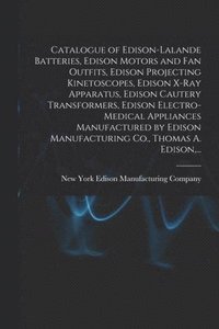 bokomslag Catalogue of Edison-Lalande Batteries, Edison Motors and Fan Outfits, Edison Projecting Kinetoscopes, Edison X-ray Apparatus, Edison Cautery Transformers, Edison Electro-medical Appliances