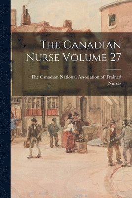 The Canadian Nurse Volume 27, Häftad