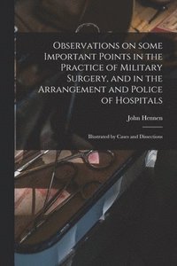 bokomslag Observations on Some Important Points in the Practice of Military Surgery, and in the Arrangement and Police of Hospitals