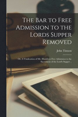 The Bar to Free Admission to the Lords Supper Removed 1