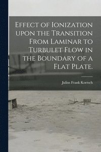 bokomslag Effect of Ionization Upon the Transition From Laminar to Turbulet Flow in the Boundary of a Flat Plate.