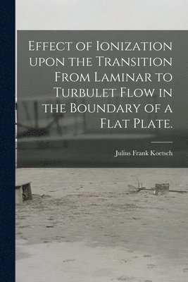 Effect of Ionization Upon the Transition From Laminar to Turbulet Flow in the Boundary of a Flat Plate. 1