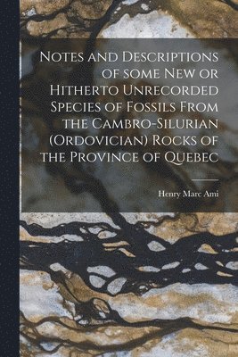 Henry Marc 1858-1931 Ami - Notes and Descriptions of Some New or Hitherto Unrecorded Species of Fossils From the Cambro-Silurian (Ordovician) Rocks of the Province of Quebec [microform], Häftad