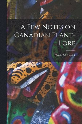 A Few Notes on Canadian Plant-lore [microform] 1