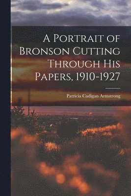 bokomslag A Portrait of Bronson Cutting Through His Papers, 1910-1927