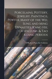 bokomslag Porcelains, Pottery, Jewelry, Paintings, Pewter, Many of the Wei, Sung and Ming Dynasties, K'ang Hsi, Ch'ien Lung & Tao Kuang Periods