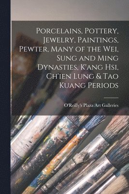 Porcelains, Pottery, Jewelry, Paintings, Pewter, Many of the Wei, Sung and Ming Dynasties, K'ang Hsi, Ch'ien Lung & Tao Kuang Periods 1
