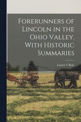 Forerunners of Lincoln in the Ohio Valley. With Historic Summaries 1