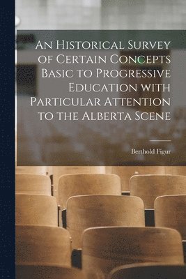 bokomslag An Historical Survey of Certain Concepts Basic to Progressive Education With Particular Attention to the Alberta Scene