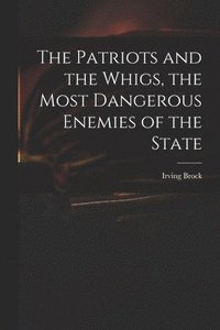 bokomslag The Patriots and the Whigs, the Most Dangerous Enemies of the State
