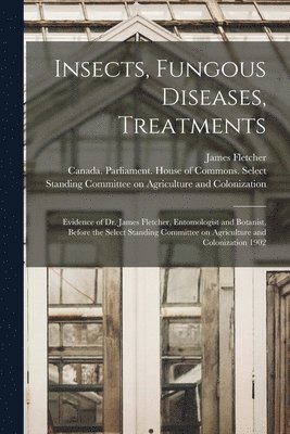 James 1852-1908 Fletcher, Canada Parliament House of Commons - Insects, Fungous Diseases, Treatments [microform], Häftad