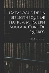 bokomslag Catalogue De La Bibliotheque De Feu Rev. M. Joseph Auclair, Cure De Quebec