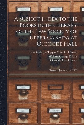 Law Society of Upper Canada Library, William George Eakins, Osgoode Hall Library - Subject-index to the Books in the Library of the Law Society of Upper Canada at Osgoode Hall, Häftad