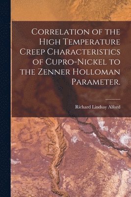 Richard Lindsay Alford - Correlation of the High Temperature Creep Characteristics of Cupro-Nickel to the Zenner Holloman Parameter., Häftad