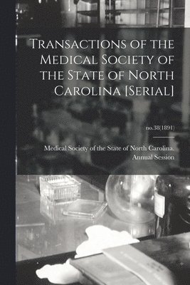 Medical Society of the State of North - Transactions of the Medical Society of the State of North Carolina [serial]; no.38(1891), Häftad