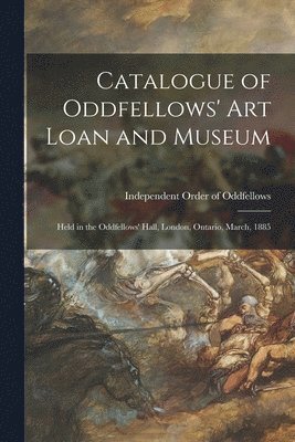 Catalogue of Oddfellows' Art Loan and Museum [microform]