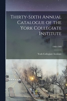 Thirty-sixth Annual Catalogue of the York Collegiate Institute; 1908-1909 1