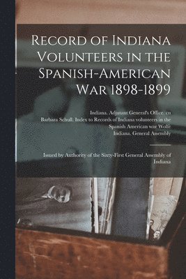 Record of Indiana Volunteers in the Spanish-American War 1898-1899 1
